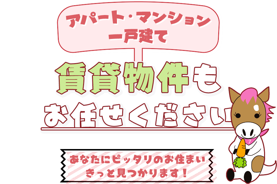 アパート・マンション・一戸建て 賃貸物件もお任せください あなたの生活にピッタリのお住まいが、きっと見つかります！